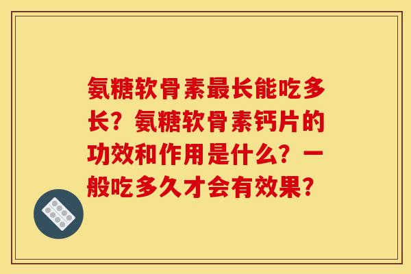 氨糖软骨素最长能吃多长？氨糖软骨素钙片的功效和作用是什么？一般吃多久才会有效果？