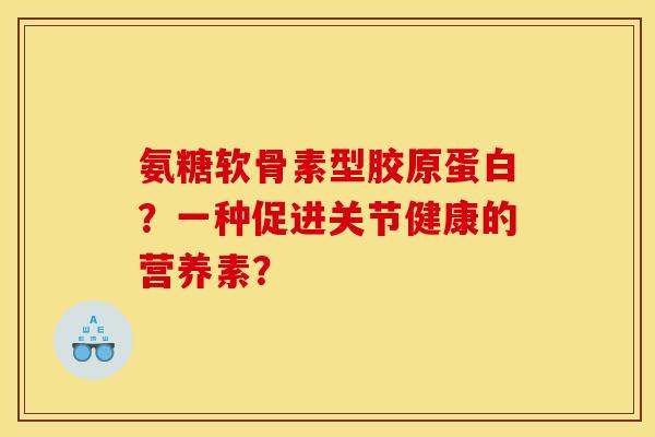 氨糖软骨素型胶原蛋白？一种促进关节健康的营养素？