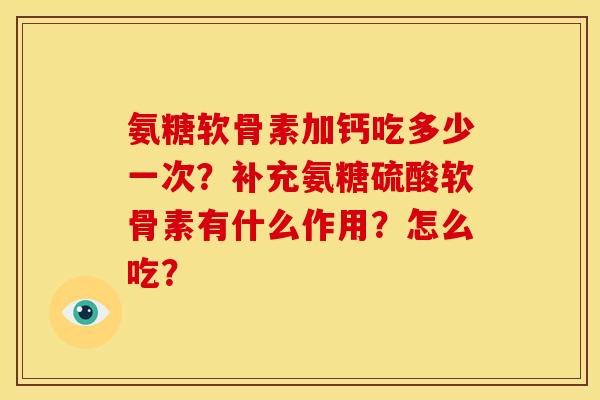 氨糖软骨素加钙吃多少一次？补充氨糖硫酸软骨素有什么作用？怎么吃？