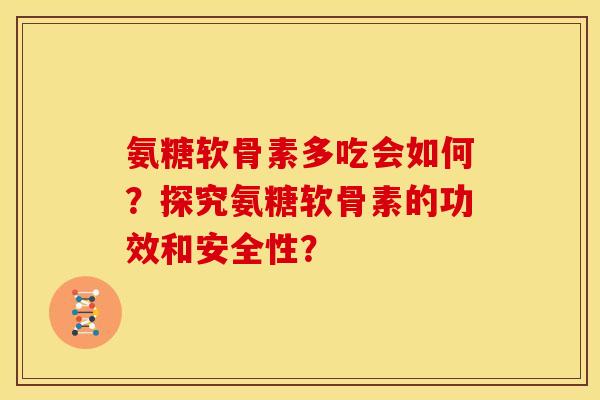 氨糖软骨素多吃会如何？探究氨糖软骨素的功效和安全性？