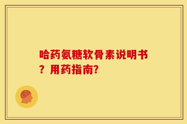 哈药氨糖软骨素说明书？用药指南？