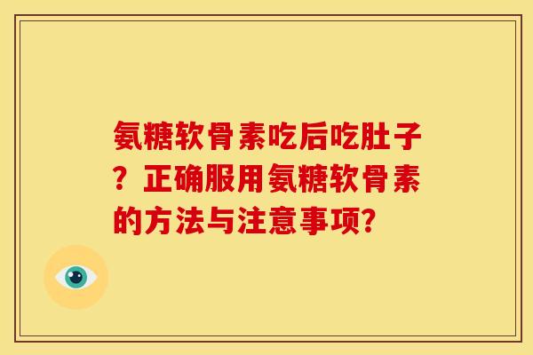 氨糖软骨素吃后吃肚子？正确服用氨糖软骨素的方法与注意事项？