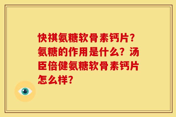 快祺氨糖软骨素钙片？氨糖的作用是什么？汤臣倍健氨糖软骨素钙片怎么样？