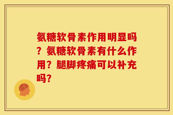 氨糖软骨素作用明显吗？氨糖软骨素有什么作用？腿脚疼痛可以补充吗？