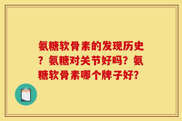 氨糖软骨素的发现历史？氨糖对关节好吗？氨糖软骨素哪个牌子好？