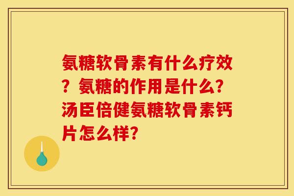 氨糖软骨素有什么疗效？氨糖的作用是什么？汤臣倍健氨糖软骨素钙片怎么样？