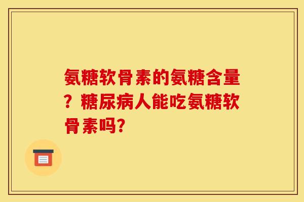 氨糖软骨素的氨糖含量？糖尿病人能吃氨糖软骨素吗？