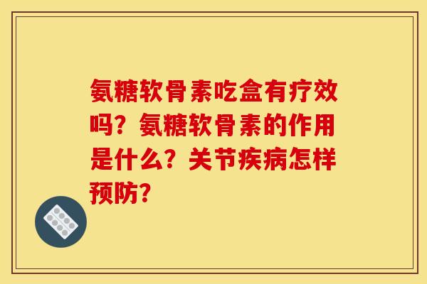 氨糖软骨素吃盒有疗效吗？氨糖软骨素的作用是什么？关节疾病怎样预防？