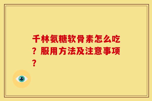 千林氨糖软骨素怎么吃？服用方法及注意事项？