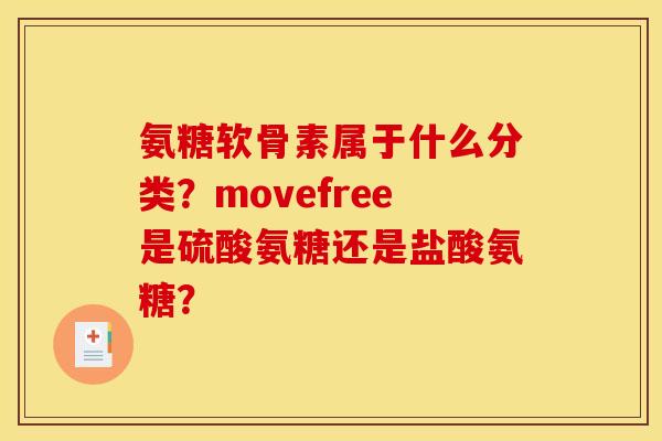 氨糖软骨素属于什么分类？movefree是硫酸氨糖还是盐酸氨糖？