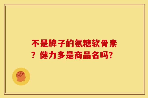 不是牌子的氨糖软骨素？健力多是商品名吗？