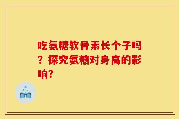 吃氨糖软骨素长个子吗？探究氨糖对身高的影响？