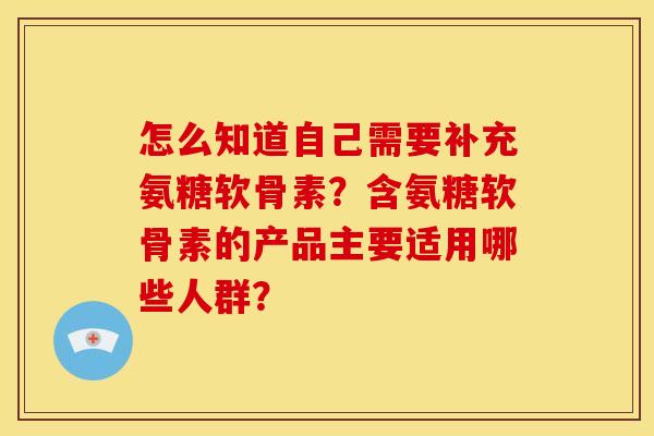 怎么知道自己需要补充氨糖软骨素？含氨糖软骨素的产品主要适用哪些人群？