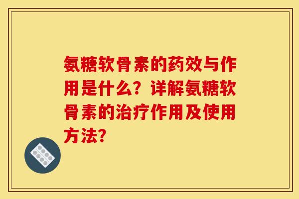 氨糖软骨素的药效与作用是什么？详解氨糖软骨素的治疗作用及使用方法？