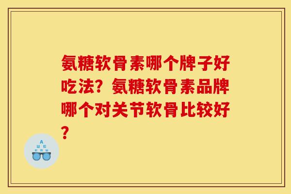 氨糖软骨素哪个牌子好吃法？氨糖软骨素品牌哪个对关节软骨比较好？