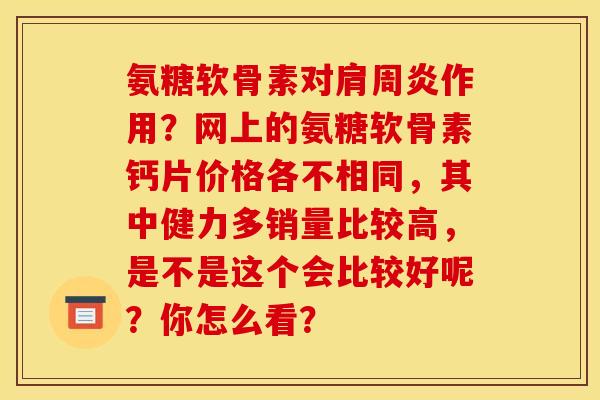 氨糖软骨素对肩周炎作用？网上的氨糖软骨素钙片价格各不相同，其中健力多销量比较高，是不是这个会比较好呢？你怎么看？