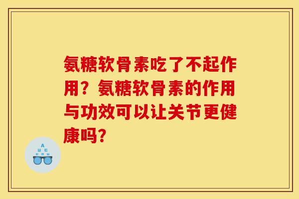 氨糖软骨素吃了不起作用？氨糖软骨素的作用与功效可以让关节更健康吗？