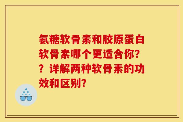 氨糖软骨素和胶原蛋白软骨素哪个更适合你？？详解两种软骨素的功效和区别？