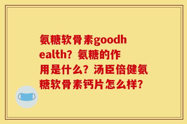 氨糖软骨素goodhealth？氨糖的作用是什么？汤臣倍健氨糖软骨素钙片怎么样？