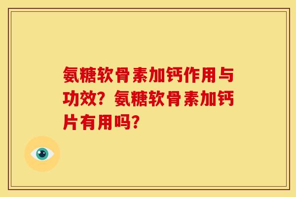 氨糖软骨素加钙作用与功效？氨糖软骨素加钙片有用吗？