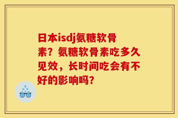 日本isdj氨糖软骨素？氨糖软骨素吃多久见效，长时间吃会有不好的影响吗？