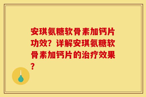 安琪氨糖软骨素加钙片功效？详解安琪氨糖软骨素加钙片的治疗效果？