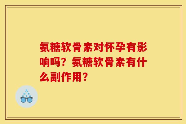 氨糖软骨素对怀孕有影响吗？氨糖软骨素有什么副作用？