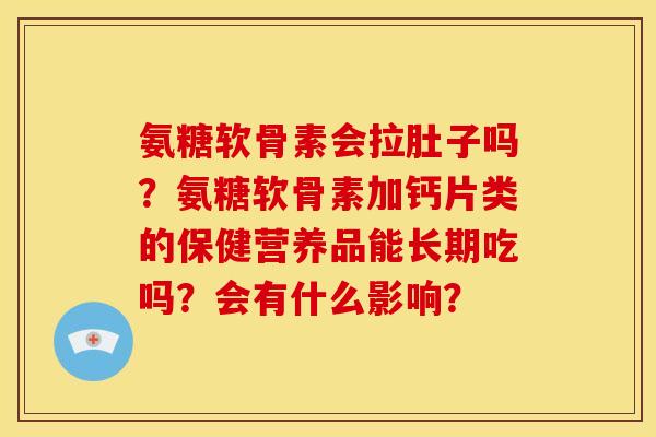 氨糖软骨素会拉肚子吗？氨糖软骨素加钙片类的保健营养品能长期吃吗？会有什么影响？