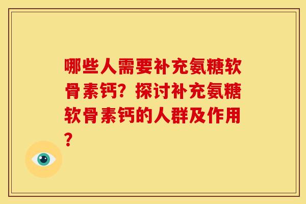 哪些人需要补充氨糖软骨素钙？探讨补充氨糖软骨素钙的人群及作用？