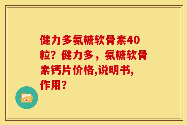 健力多氨糖软骨素40粒？健力多，氨糖软骨素钙片价格,说明书,作用？