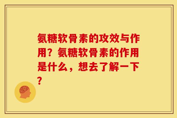 氨糖软骨素的攻效与作用？氨糖软骨素的作用是什么，想去了解一下？