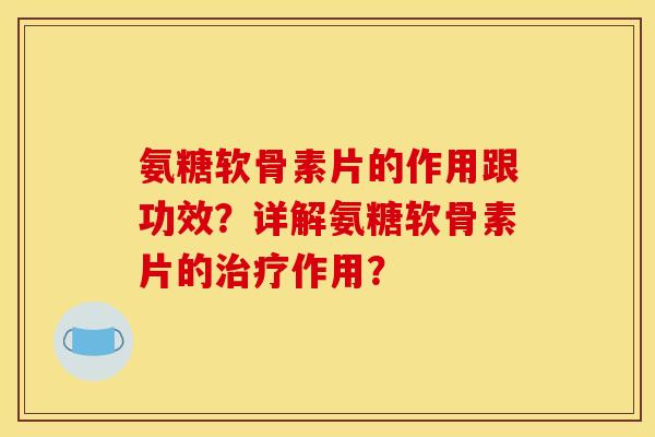 氨糖软骨素片的作用跟功效？详解氨糖软骨素片的治疗作用？