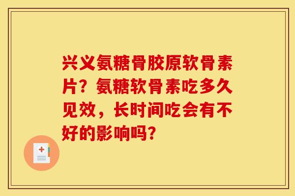 兴义氨糖骨胶原软骨素片？氨糖软骨素吃多久见效，长时间吃会有不好的影响吗？