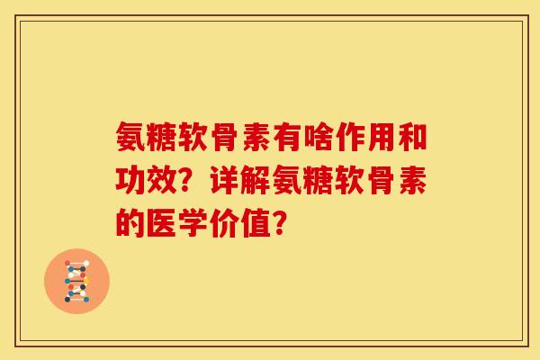 氨糖软骨素有啥作用和功效？详解氨糖软骨素的医学价值？