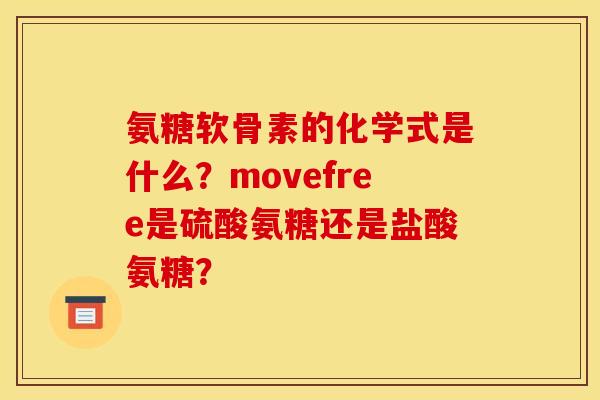 氨糖软骨素的化学式是什么？movefree是硫酸氨糖还是盐酸氨糖？