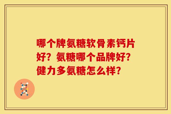 哪个牌氨糖软骨素钙片好？氨糖哪个品牌好？健力多氨糖怎么样？