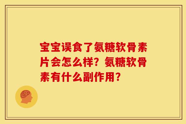 宝宝误食了氨糖软骨素片会怎么样？氨糖软骨素有什么副作用？