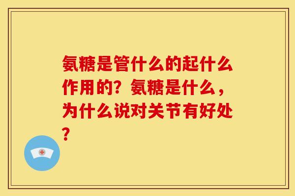 氨糖是管什么的起什么作用的？氨糖是什么，为什么说对关节有好处？