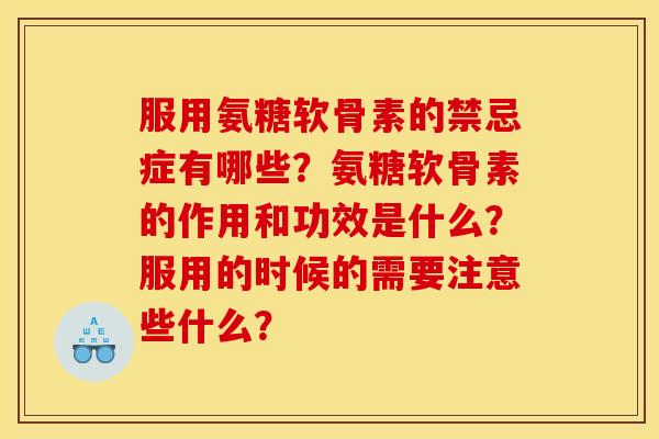 服用氨糖软骨素的禁忌症有哪些？氨糖软骨素的作用和功效是什么？服用的时候的需要注意些什么？