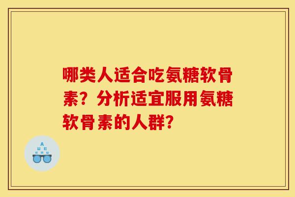 哪类人适合吃氨糖软骨素？分析适宜服用氨糖软骨素的人群？