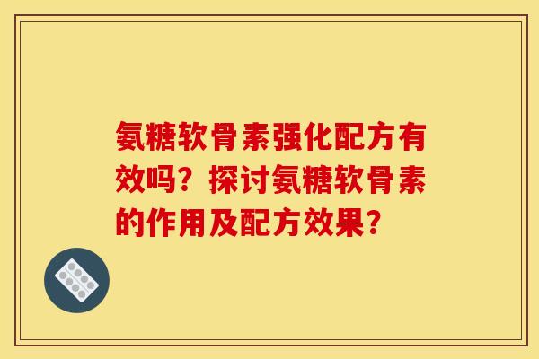 氨糖软骨素强化配方有效吗？探讨氨糖软骨素的作用及配方效果？