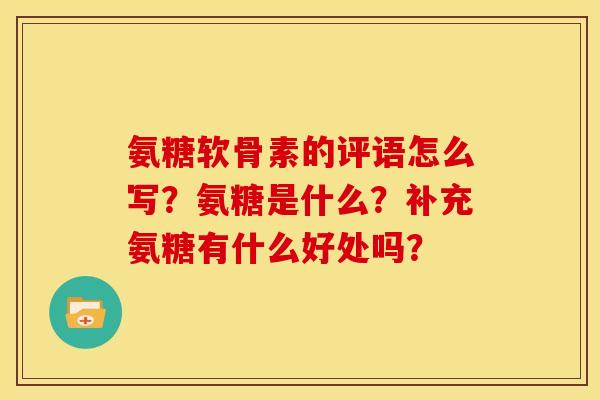 氨糖软骨素的评语怎么写？氨糖是什么？补充氨糖有什么好处吗？