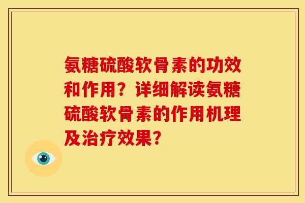 氨糖硫酸软骨素的功效和作用？详细解读氨糖硫酸软骨素的作用机理及治疗效果？