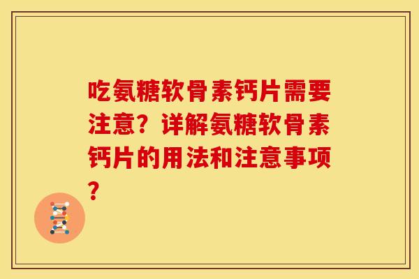 吃氨糖软骨素钙片需要注意？详解氨糖软骨素钙片的用法和注意事项？