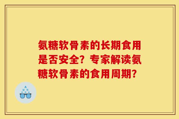 氨糖软骨素的长期食用是否安全？专家解读氨糖软骨素的食用周期？