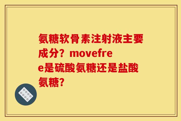 氨糖软骨素注射液主要成分？movefree是硫酸氨糖还是盐酸氨糖？