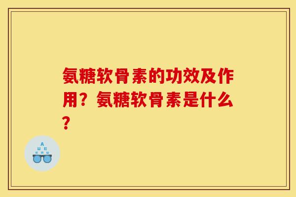 氨糖软骨素的功效及作用？氨糖软骨素是什么？