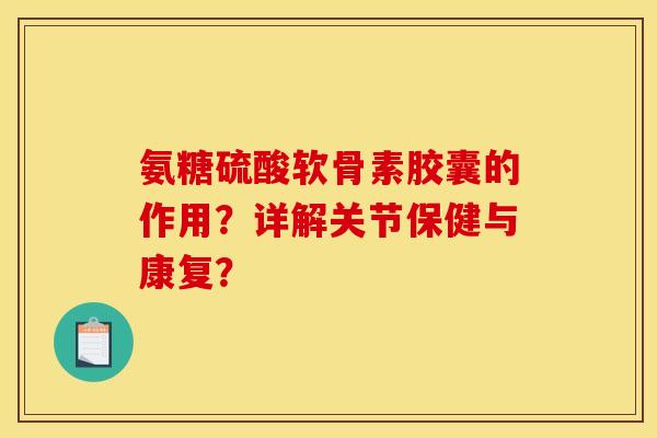 氨糖硫酸软骨素胶囊的作用？详解关节保健与康复？