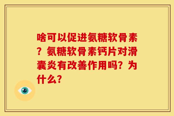 啥可以促进氨糖软骨素？氨糖软骨素钙片对滑囊炎有改善作用吗？为什么？