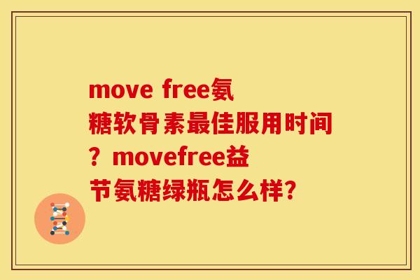 move free氨糖软骨素最佳服用时间？movefree益节氨糖绿瓶怎么样？